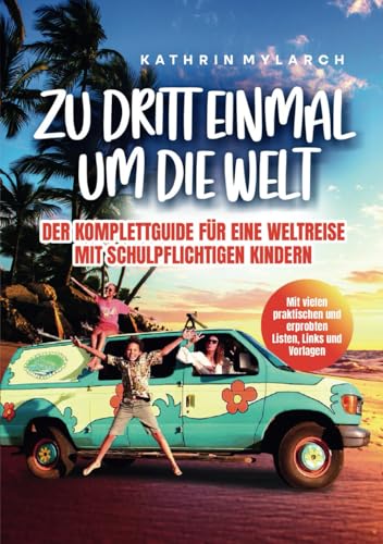 Zu dritt einmal um die Welt - Der Komplett-Guide für eine Weltreise mit schulpflichtigen Kindern: Mit vielen erprobten Listen, Links und Vorlagen
