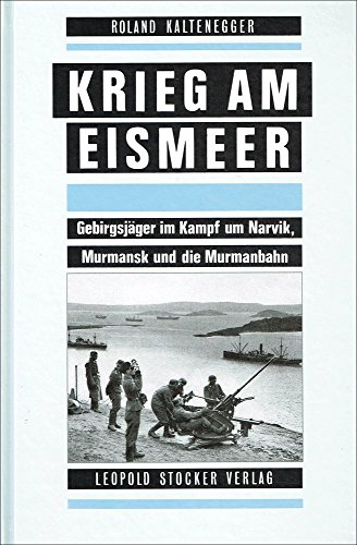Krieg am Eismeer: Gebirgsjäger im Kampf um Narvik, Murmansk und die Murmanbahn