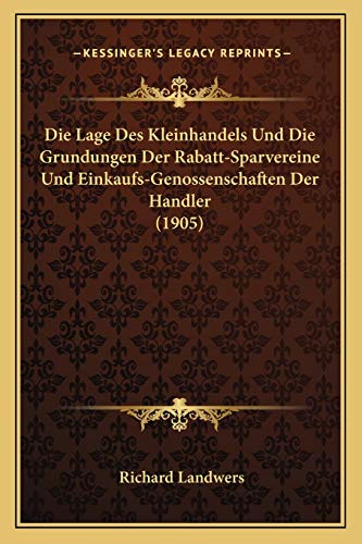 Die Lage Des Kleinhandels Und Die Grundungen Der Rabatt-Sparvereine Und Einkaufs-Genossenschaften Der Handler (1905)