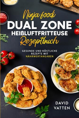 Das Ultimative Ninja Foodi Dual Zone Heißluftfritteusen Rezeptbuch: Gesunde und köstliche Rezepte mit Nährwertangaben | Inklusive Garzeitentabelle und Farbfotos
