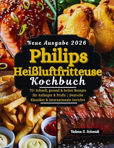 Philips Heißluftfritteuse Kochbuch [FARBAUSGABE]: Schnell, gesund & lecker Rezepte für Anfänger & Profis | Deutsche Klassiker & internationale Gerichte