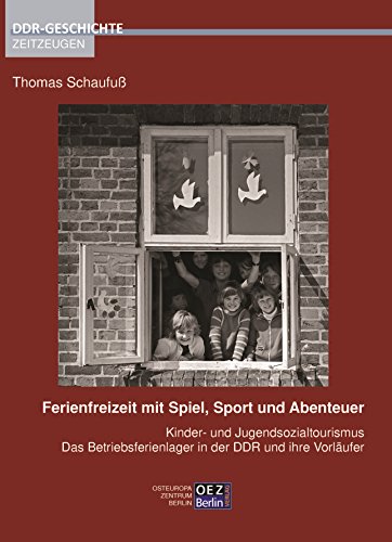 Ferienfreizeit mit Spiel, Sport und Abenteuer: Kinder- und Jugendsozialtourismus, das Betriebsferienlager in der DDR und ihre Vorläufer ... (Edition DDR GESCHICHTE – Zeitzeugen)