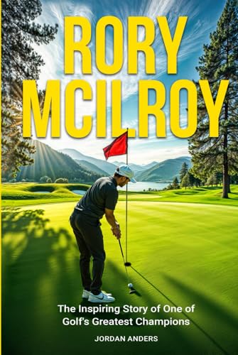 Rory McIlroy: The Inspiring Story of One of Golf's Greatest Champions