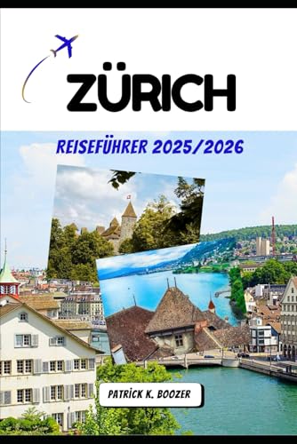 ZÜRICH REISEFÜHRER 2025/2026: Licht-, Klang- und Geschichten Schichten im Herzen der Schweiz (Das Toolkit des Reisenden)