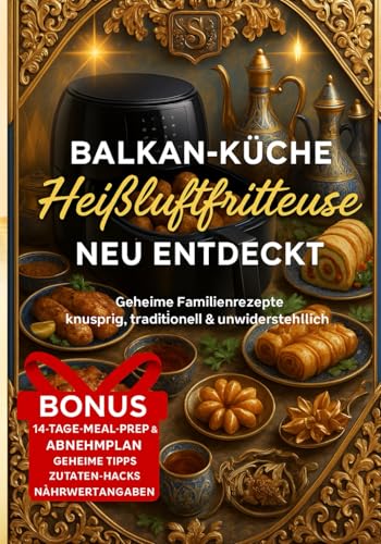 HEIßLUFTFRITEUSE BALKAN-KÜCHE NEU ENTDECKT Geheime Familienrezepte! Von Anfängern bis Profis! Vegetarische Rezepte: Gesundheitsbewusste Genießer – ... & Senioren – schnelle Gerichte ohne Aufwand.