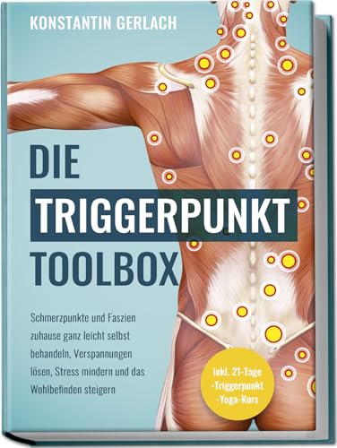 Die Triggerpunkte Toolbox: Schmerzpunkte und Faszien zuhause ganz leicht selbst behandeln, Verspannungen lösen, Stress mindern und das Wohlbefinden steigern - inkl. 21-Tage-Triggerpunkt-Yoga-Kurs