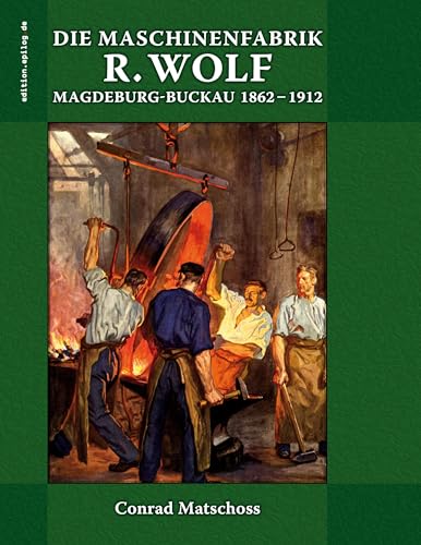 Die Maschinenfabrik R. Wolf in Magdeburg-Buckau 1862-1912: Die Lebensgeschichte des Begründers und die Entwicklung der Werke (edition.epilog.de)