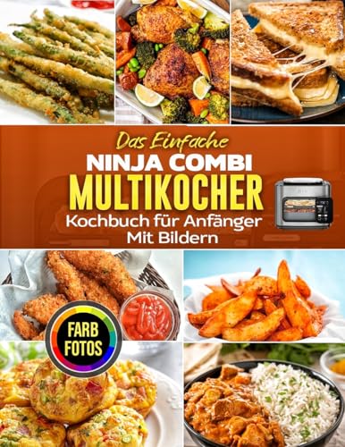 Das Einfache Ninja Combi Multikocher Kochbuch für Anfänger: Einfache und leckere Rezepte zum Knusprig-braten, Rösten, Backen und Dämpfen mit Farbfotos