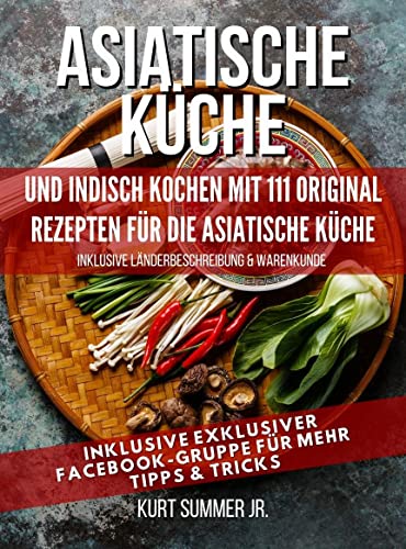 AUTHENTISCHE ASIATISCHE GERICHTE: und indisch kochen mit 111 original Rezepten für die asiatische Küche