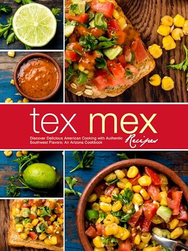Tex Mex Recipes: Discover Delicious American Cooking with Authentic Southwest Flavors; An Arizona Cookbook (English Edition)