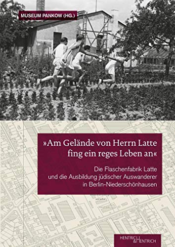 „Am Gelände von Herrn Latte fing ein reges Leben an“: Die Flaschenfabrik Latte und die Ausbildung jüdischer Auswanderer in Berlin- Niederschönhausen
