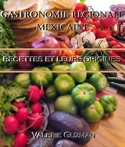 Gastronomie Régionale Mexicain: Leurs Recettes et Leurs Origines (French Edition)