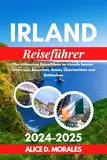 Irland Reiseführer 2024–2025: Der ultimative Reiseführer zu Irlands besten Orten zum Besuchen, Essen, Übernachten und Erkunden