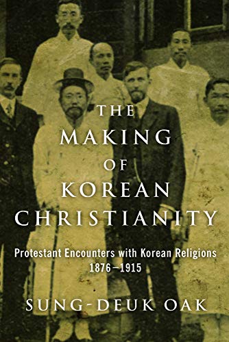 The Making of Korean Christianity: Protestant Encounters With Korean Religions, 1876-1915 (Studies in World Christianity)