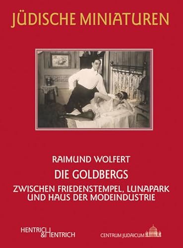 Die Goldbergs: Zwischen Friedenstempel, Lunapark und Haus der Modeindustrie (Jüdische Miniaturen: Herausgegeben von Hermann Simon)