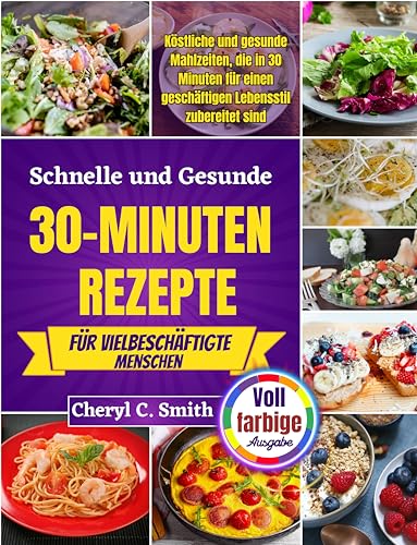 Schnelle und gesunde 30-Minuten-Rezepte für vielbeschäftigte Menschen: Köstliche und gesunde Mahlzeiten, die in 30 Minuten für einen geschäftigen Lebensstil zubereitet sind.