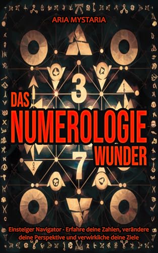 Das Numerologie Wunder: Einsteiger Navigator - Erfahre deine Zahlen, verändere deine Perspektive und verwirkliche deine Ziele