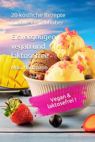 Eisvergnügen vegan und laktosefrei!: 20 köstliche Rezepte für alle Eisliebhaber (Eis selbermachen)