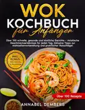 Wok Kochbuch für Anfänger: Über 100 schnelle, gesunde und köstliche Gerichte – Asiatische Geschmackserlebnisse für jeden Tag, inklusive Tipps zur Mahlzeitenvorbereitung und praktischer Ratschläge!