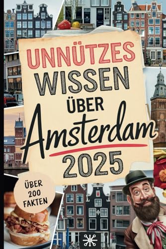 Unnützes Wissen über Amsterdam: Über 200 verrückte und skurrile Fakten, die du bestimmt noch nie gehört hast – das perfekte Geschenk für echte Amsterdam-Entdecker