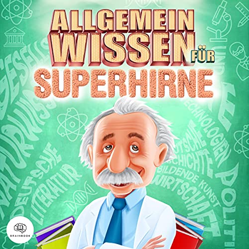 Allgemeinwissen für Superhirne: Verbessern Sie Ihre Allgemeinbildung sofort und begeistern Sie mit Ihrem Wissen Ihre Gesprächspartner in jeder Situation