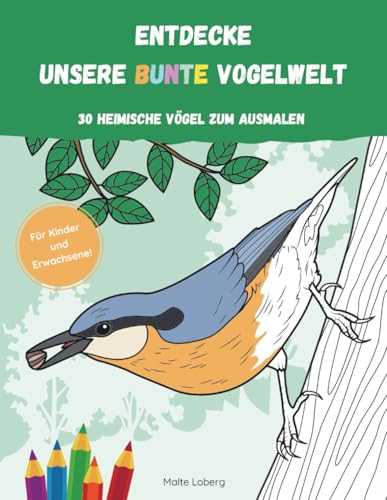 ENTDECKE UNSERE BUNTE VOGELWELT | 30 HEIMISCHE VÖGEL ZUM AUSMALEN: Ein Malbuch für Kinder und Erwachsene