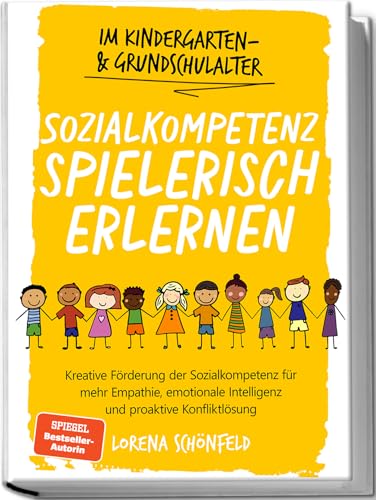 Sozialkompetenz spielerisch erlernen: Kreative Förderung der Sozialkompetenz für mehr Empathie, emotionale Intelligenz und proaktive Konfliktlösung - im Kindergarten- & Grundschulalter