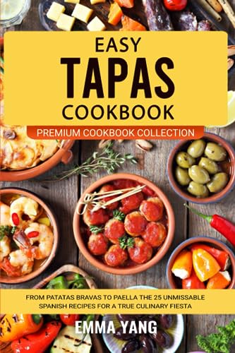 Easy Tapas Cookbook: From Patatas Bravas To Paella The 25 Unmissable Spanish Recipes For A True Culinary Fiesta (Premium Cookbook Collection)