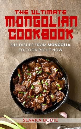 The Ultimate Mongolian Cookbook: 111 Dishes From Mongolia To Cook Right Now (World Cuisines Book 84) (English Edition)