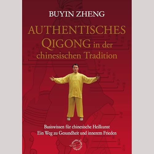 Authentisches Qigong in der chinesischen Tradition: Basiswissen für chinesische Heilkunst - Ein Weg zu Gesundheit und innerem Frieden