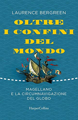 Oltre i confini del mondo. La storia di Ferdinando Magellano e della prima straordinaria circumnavigazione della terra