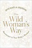 The Wild Woman's Way: Reconnect to Your Body's Wisdom (A Woman's Guide to Spiritual Growth)