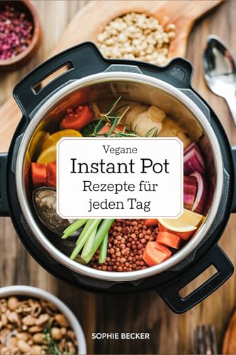 Schnell, Einfach, Vegan: 50 Instant Pot Rezepte für jeden Tag: Mit Bild zu jedem Rezept