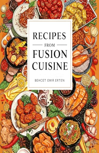 Recipes from Fusion Cuisine: A Delicious Journey Through Global Flavors and Innovative Dishes (English Edition)