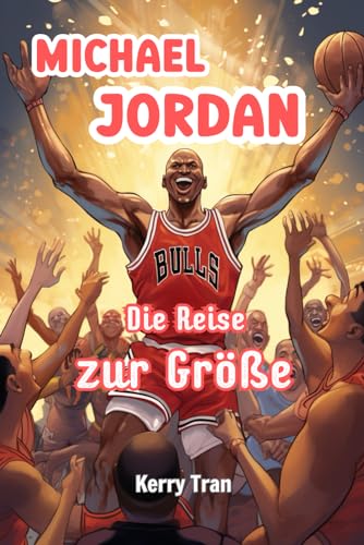 Michael Jordan: Die Reise zur Größe: Inspirierendes Biografiebuch für Kinder über die Basketballlegende (Biografien für Kinder)