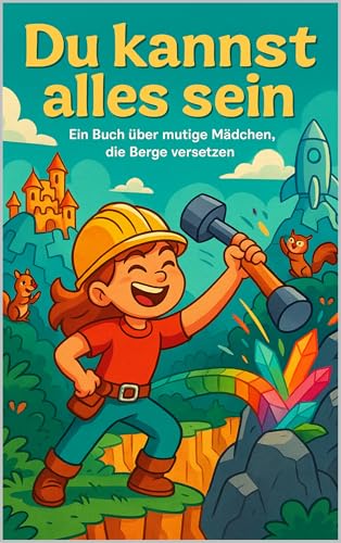 Du kannst alles sein: Ein Buch über mutige Mädchen, die Berge versetzen