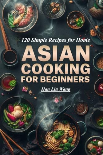 Asian Cooking for beginners: 120 Simple Recipes for Home