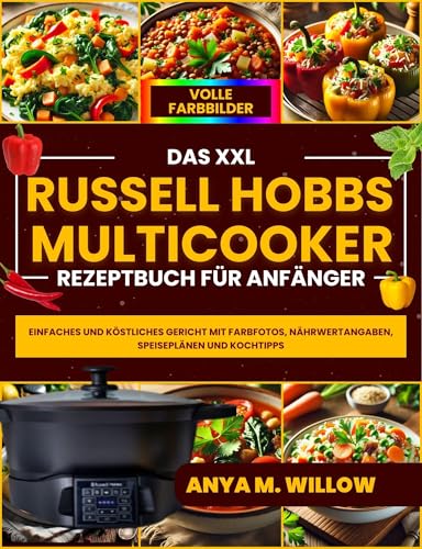 Das XXL Russell Hobbs Multicooker Rezeptbuch für Anfänger: Einfaches und Köstliches Gericht mit Farbfotos, Nährwertangaben, Speiseplänen und Kochtipps