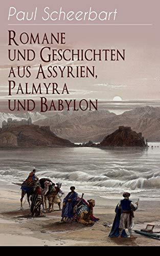 Romane und Geschichten aus Assyrien, Palmyra und Babylon: Historische Romane & Orient-Erzählungen: Tarub, Bagdads berühmte Köchin + Tempel und Paläste ... + Machtspäße + Marduk und viel mehr