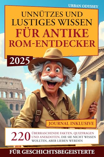 Unnützes und Lustiges Wissen für Antike Rom-Entdecker: 220 überraschende Fakten, Quizfragen und Anekdoten, die Sie nicht wissen wollten, aber lieben werden - Geschichtsbegeisterte + Journal inklusive!