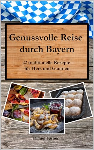 Genussvolle Reise durch Bayern: 22 Traditionelle Rezepte für Herz und Gaumen