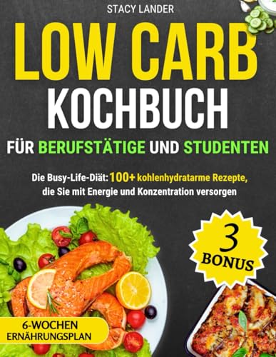 Low Carb Kochbuch für Berufstätige und Studenten: Die Busy-Life-Diät: 100+ kohlenhydratarme Rezepte, die Sie mit Energie und Konzentration versorgen