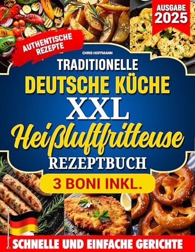 TRADITIONELLE DEUTSCHE KüCHE XXL HEIßLUFTFRITTEUSE REZEPTBUCH: Authentische Rezepte für knusprige und gesunde Gerichte – komplett oder teilweise mit der Heißluftfritteuse zubereitet.