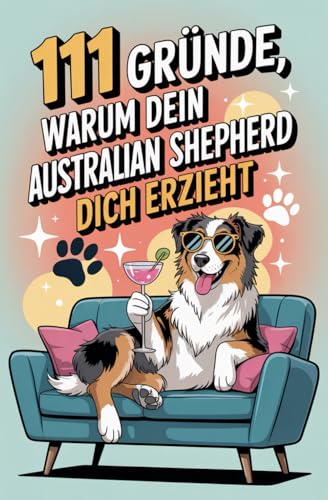 111 Gründe, warum dein Australian Shepherd dich erzieht: Das Geschenkbuch für Australian Shepherd Besitzer & Fans | Mit Hüteblick, Kontrollzwang & Energie-Abo auf Lebenszeit