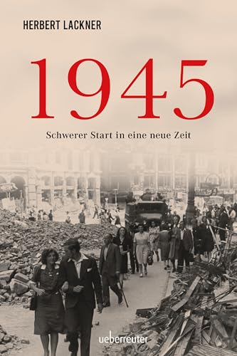 1945 - Schwerer Start in eine neue Zeit. Die dramatische Geschichte des letzten Kriegsjahres (Herbert Lackner - Zeitgeschichte): Sachbuch