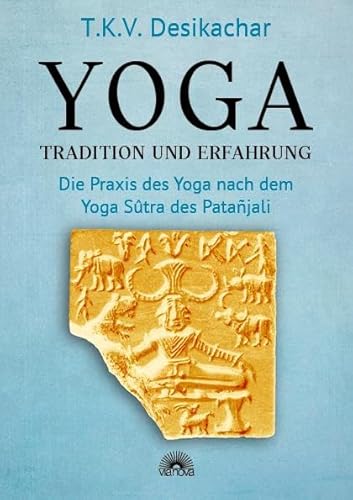 Yoga – Tradition und Erfahrung: Die Praxis des Yoga nach dem Yoga Sûtra des Patañjali