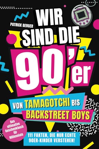 Wir sind die 90er!: Von Tamagotchi bis Backstreet Boys - 111 Fakten, die nur echte 90er-Kinder verstehen!