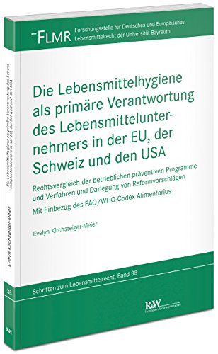 Die Lebensmittelhygiene als primäre Verantwortung des Lebensmittelunternehmers in der EU, der Schweiz und den USA: Rechtsvergleich der betrieblichen ... Lebensmittelrecht der Universität Bayreuth)