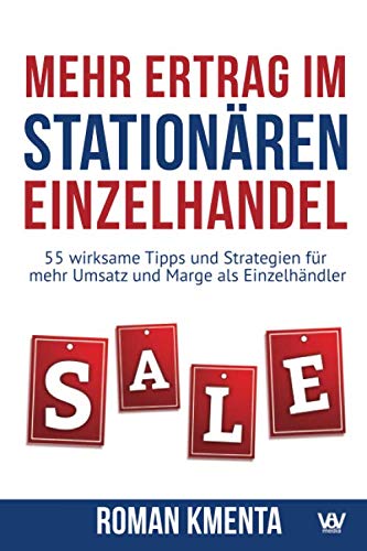 Mehr Ertrag im stationären Einzelhandel: 55 wirksame Tipps und Strategien für mehr Umsatz und Marge als Einzelhändler