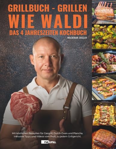 Grillbuch - Grillen wie Waldi. Das 4 Jahreszeiten Kochbuch. Mit köstlichen Rezepten für Gasgrill, Dutch Oven und Plancha. Inklusive Tipps und Videos vom Profi, zu jedem Grillgericht.